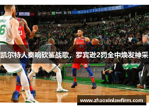 凯尔特人奏响砍鲨战歌，罗宾逊2罚全中焕发神采