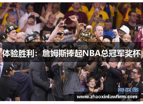 体验胜利：詹姆斯捧起NBA总冠军奖杯